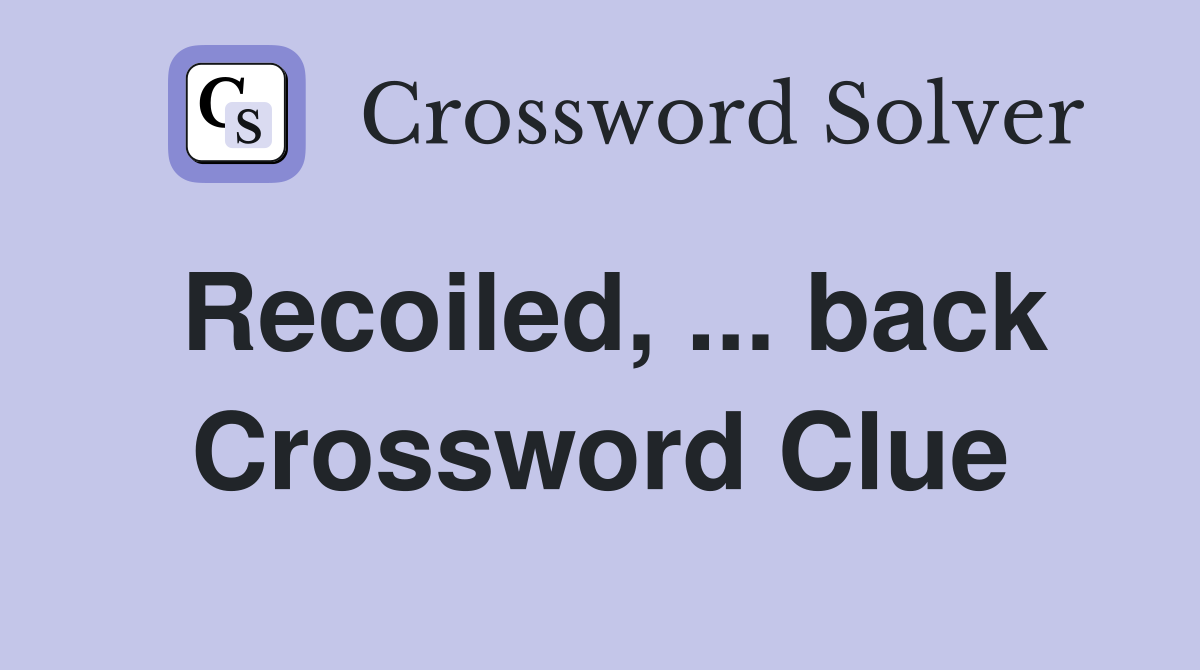 Recoiled, back Crossword Clue Answers Crossword Solver